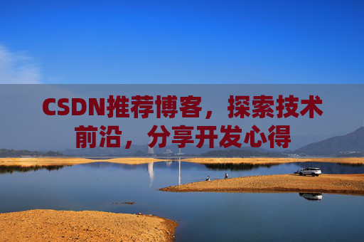 CSDN推荐博客，探索技术前沿，分享开发心得